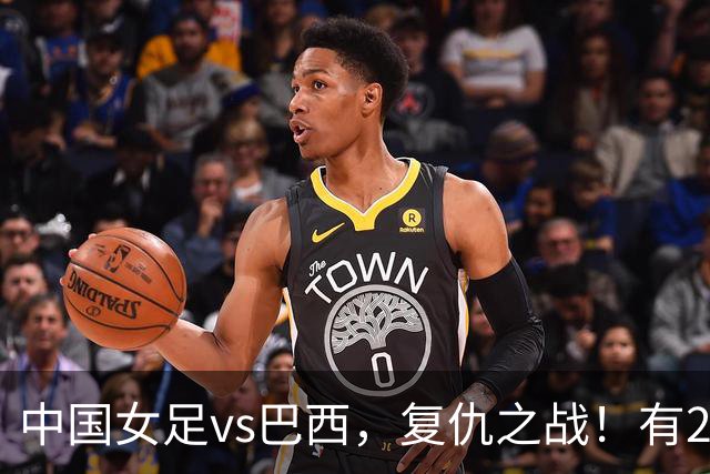 中国女足vs巴西，复仇之战！有2个优势，首进U17世界杯4强更容易