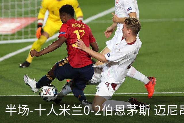 半场-十人米兰0-2伯恩茅斯 迈尼昂送红点德温特送点塔韦尼耶点射