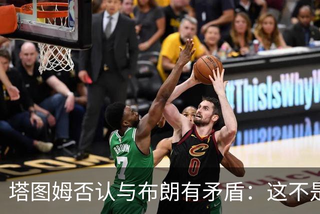 塔图姆否认与布朗有矛盾：这不是奥尼尔和科比
