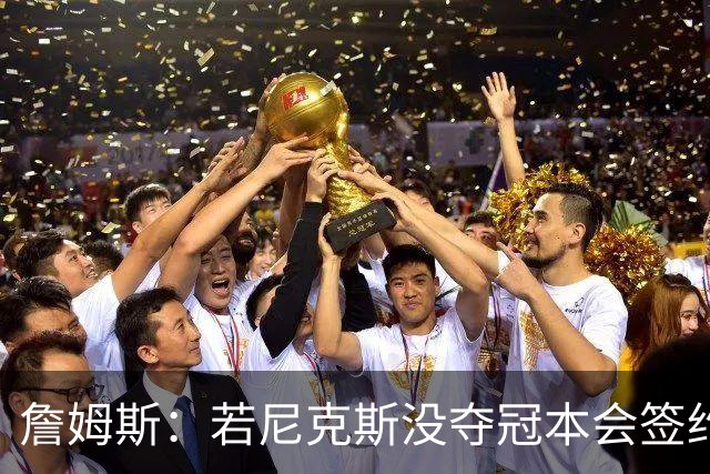 詹姆斯：若尼克斯没夺冠本会签约，如今只能从客队替补席看戒指夜