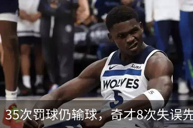 35次罚球仍输球，奇才8次失误先生成焦点