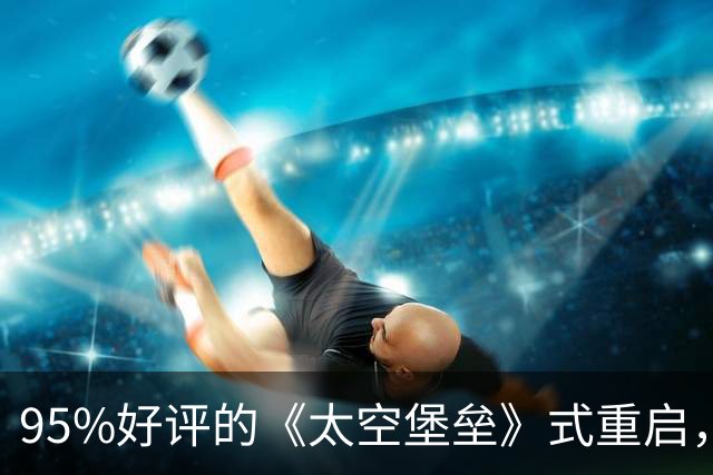 95%好评的《太空堡垒》式重启，这次轮到《星际之门》了